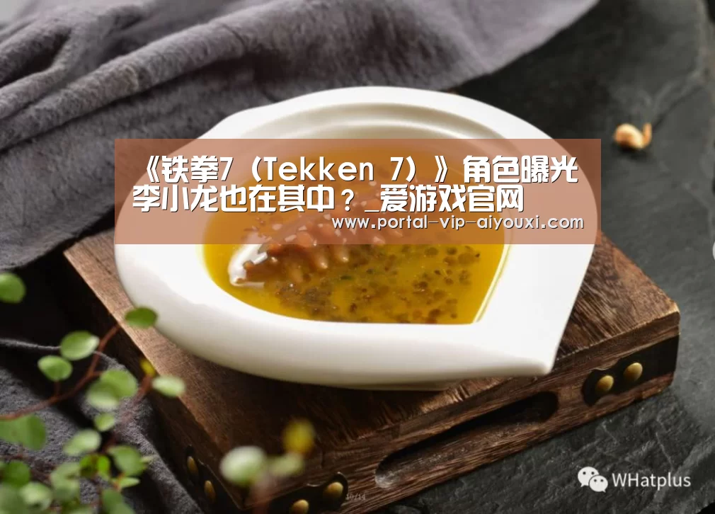 《铁拳7(Tekken 7)》角色曝光 李小龙也在其中?_爱游戏官网(图1) 爱游戏体育官网